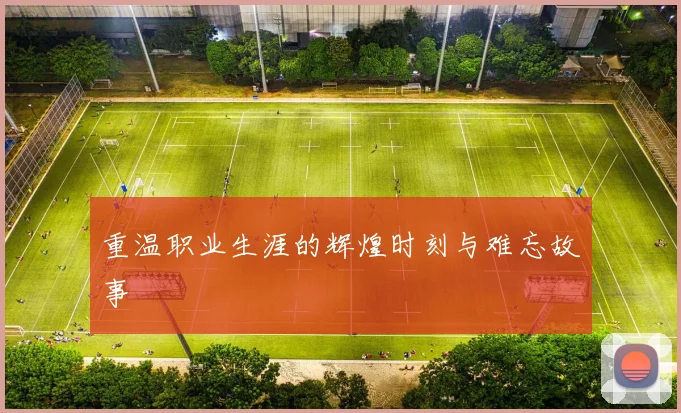 重温职业生涯的辉煌时刻与难忘故事