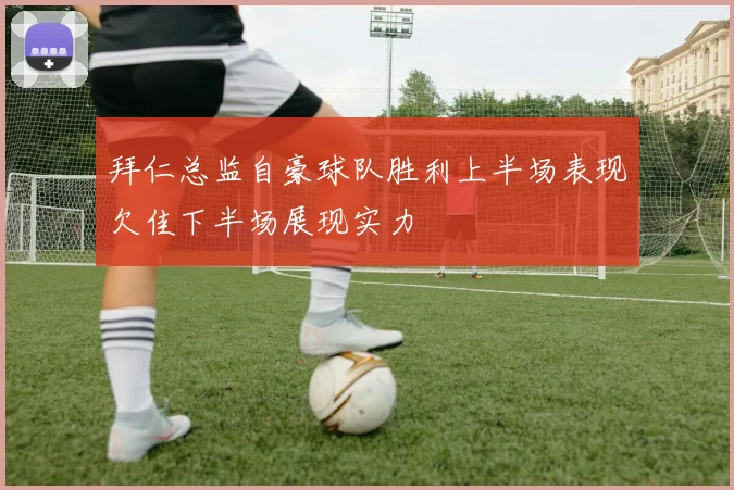 拜仁总监自豪球队胜利上半场表现欠佳下半场展现实力