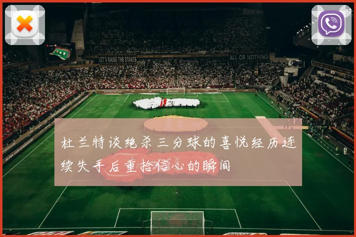 杜兰特谈绝杀三分球的喜悦经历连续失手后重拾信心的瞬间