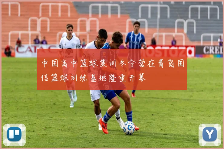 中国高中篮球集训冬令营在青岛国信篮球训练基地隆重开幕