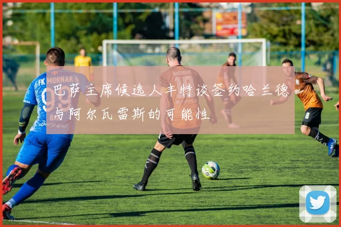 巴萨主席候选人丰特谈签约哈兰德与阿尔瓦雷斯的可能性