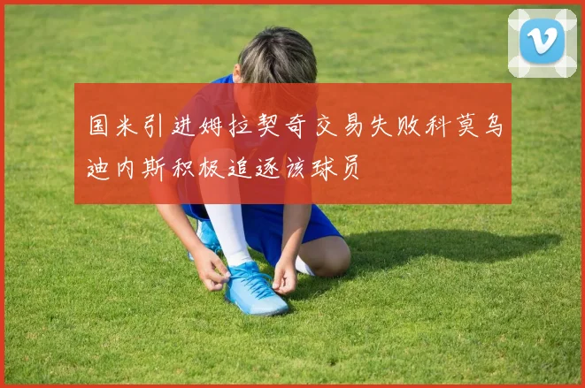 国米引进姆拉契奇交易失败科莫乌迪内斯积极追逐该球员