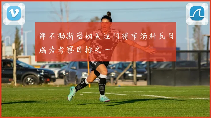 那不勒斯密切关注门将市场科瓦日成为考察目标之一