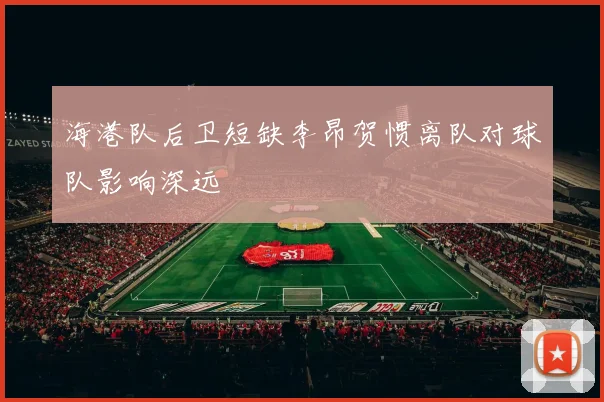 海港队后卫短缺李昂贺惯离队对球队影响深远